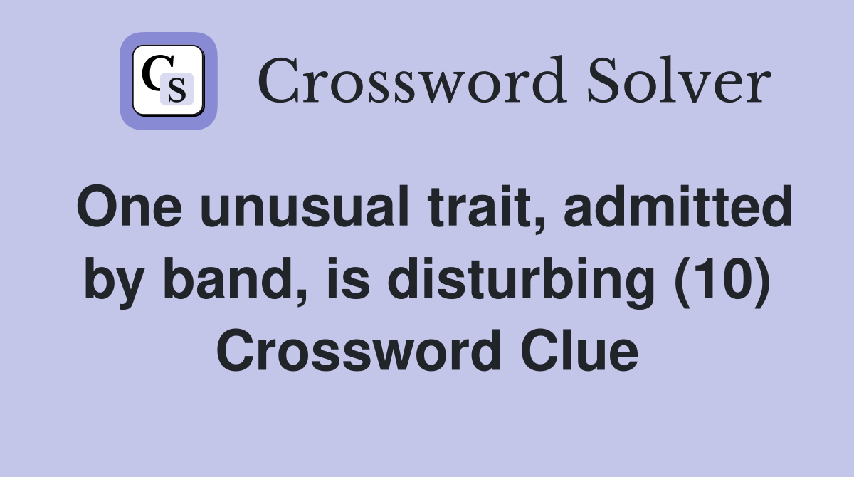 One unusual trait, admitted by band, is disturbing (10) Crossword